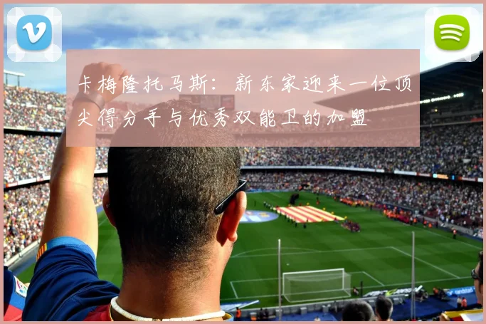 卡梅隆托马斯：新东家迎来一位顶尖得分手与优秀双能卫的加盟